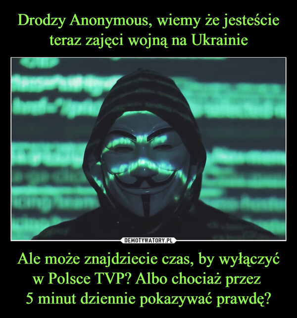 Ale może znajdziecie czas, by wyłączyć w Polsce TVP? Albo chociaż przez 5 minut dziennie pokazywać prawdę? –  