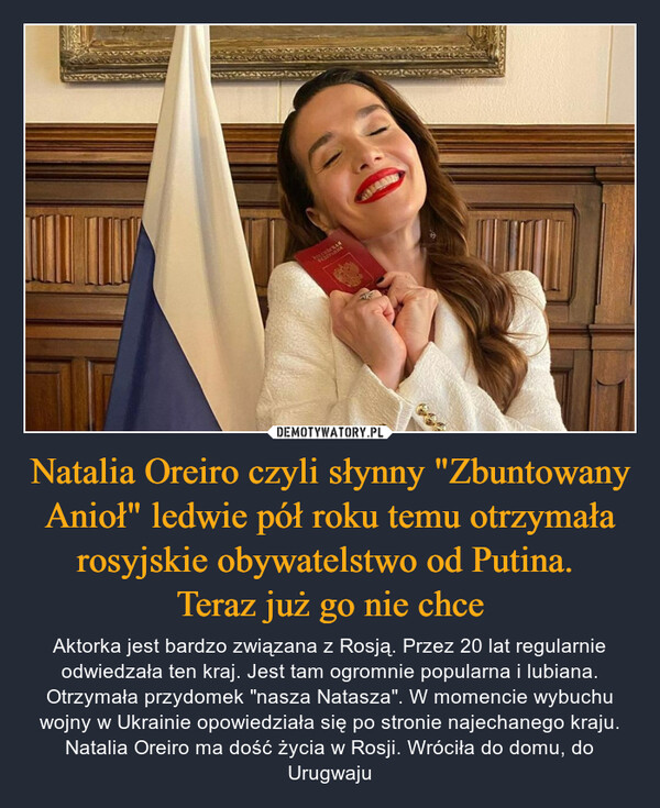 Natalia Oreiro czyli słynny "Zbuntowany Anioł" ledwie pół roku temu otrzymała rosyjskie obywatelstwo od Putina. 
Teraz już go nie chce