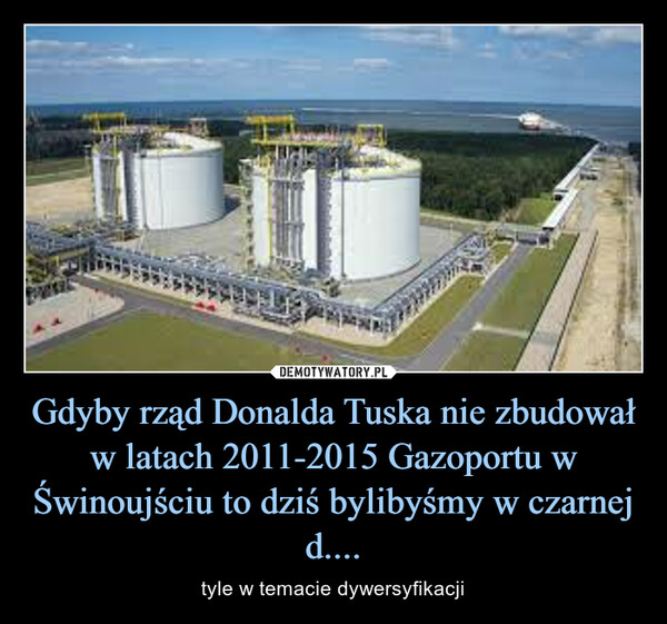 Gdyby rząd Donalda Tuska nie zbudował w latach 2011-2015 Gazoportu w Świnoujściu to dziś bylibyśmy w czarnej d.... – tyle w temacie dywersyfikacji 