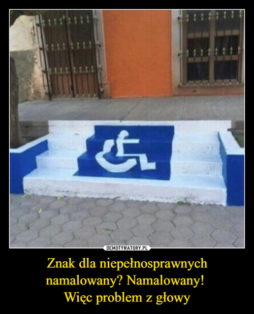 Znak dla niepełnosprawnych namalowany? Namalowany! 
Więc problem z głowy