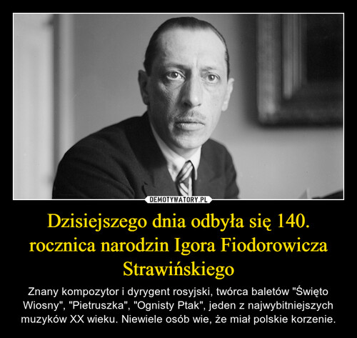 Dzisiejszego dnia odbyła się 140. rocznica narodzin Igora Fiodorowicza Strawińskiego