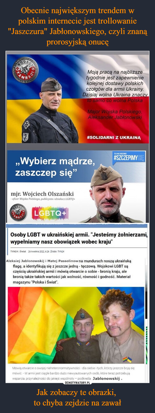 Obecnie największym trendem w polskim internecie jest trollowanie "Jaszczura" Jabłonowskiego, czyli znaną prorosyjską onucę Jak zobaczy te obrazki, 
to chyba zejdzie na zawał