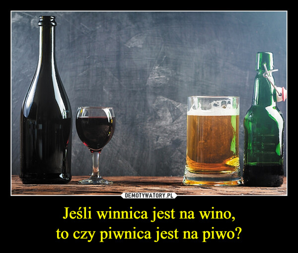 Jeśli winnica jest na wino,to czy piwnica jest na piwo? –  