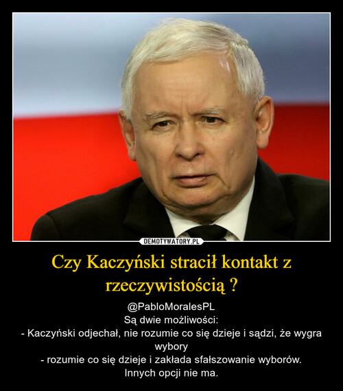 Czy Kaczyński stracił kontakt z rzeczywistością ?