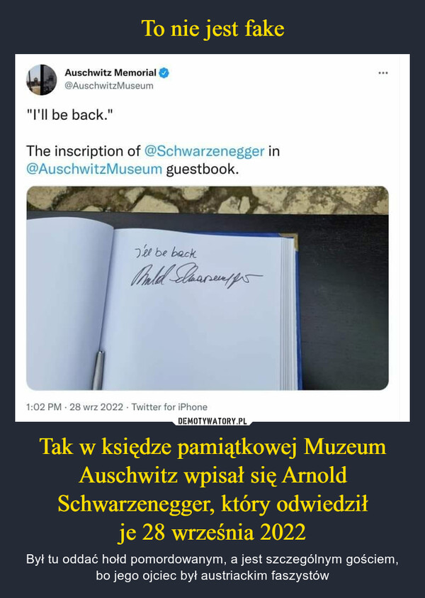 Tak w księdze pamiątkowej Muzeum Auschwitz wpisał się Arnold Schwarzenegger, który odwiedziłje 28 września 2022 – Był tu oddać hołd pomordowanym, a jest szczególnym gościem, bo jego ojciec był austriackim faszystów 