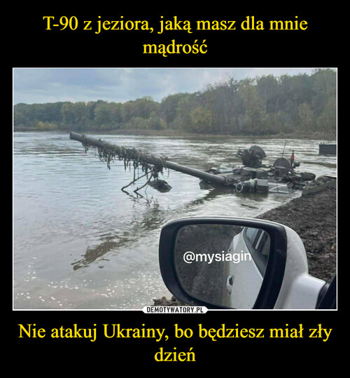 T-90 z jeziora, jaką masz dla mnie mądrość Nie atakuj Ukrainy, bo będziesz miał zły dzień