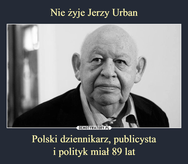 Polski dziennikarz, publicystai polityk miał 89 lat –  