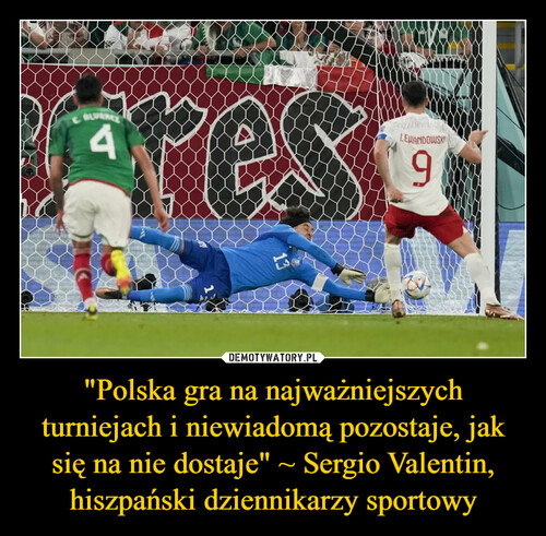 "Polska gra na najważniejszych turniejach i niewiadomą pozostaje, jak się na nie dostaje" ~ Sergio Valentin, hiszpański dziennikarzy sportowy