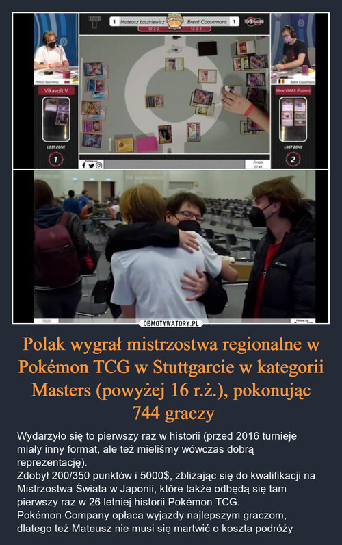 Polak wygrał mistrzostwa regionalne w Pokémon TCG w Stuttgarcie w kategorii Masters (powyżej 16 r.ż.), pokonując
 744 graczy