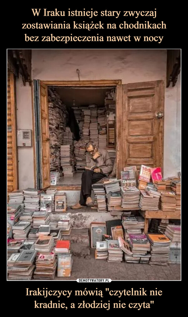 W Iraku istnieje stary zwyczaj zostawiania książek na chodnikach
bez zabezpieczenia nawet w nocy Irakijczycy mówią ''czytelnik nie kradnie, a złodziej nie czyta''