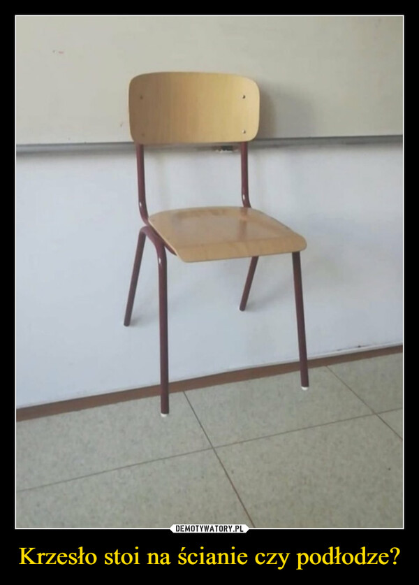 Krzesło stoi na ścianie czy podłodze? –  