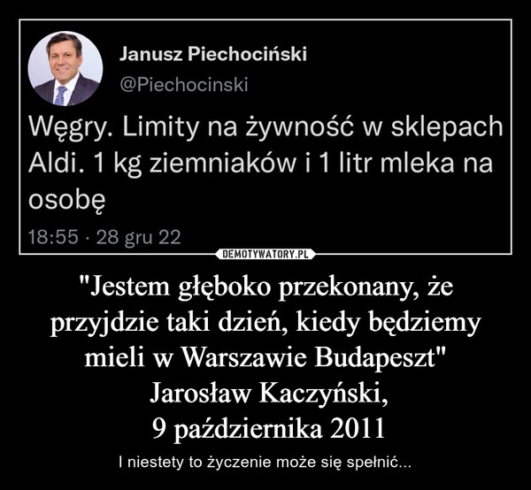 "Jestem głęboko przekonany, że przyjdzie taki dzień, kiedy będziemy mieli w Warszawie Budapeszt" Jarosław Kaczyński, 9 października 2011 – I niestety to życzenie może się spełnić... 