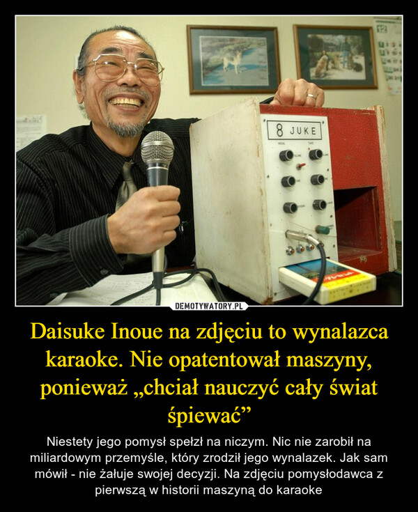 Daisuke Inoue na zdjęciu to wynalazca karaoke. Nie opatentował maszyny, ponieważ „chciał nauczyć cały świat śpiewać”