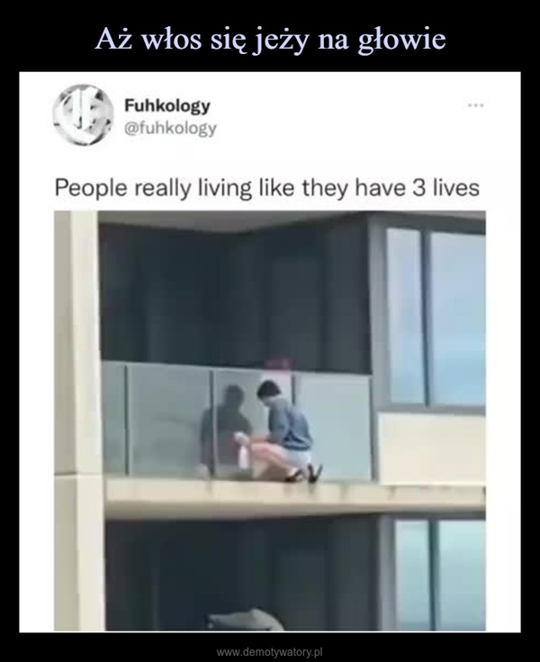  –  FukhologyPeople really living like they have 3 lives