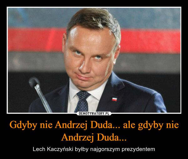 Gdyby nie Andrzej Duda... ale gdyby nie Andrzej Duda...