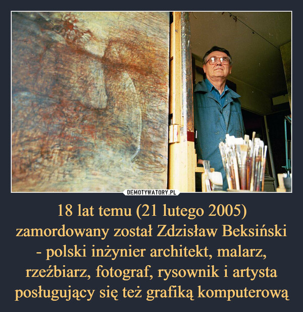 18 lat temu (21 lutego 2005) zamordowany został Zdzisław Beksiński - polski inżynier architekt, malarz, rzeźbiarz, fotograf, rysownik i artysta posługujący się też grafiką komputerową