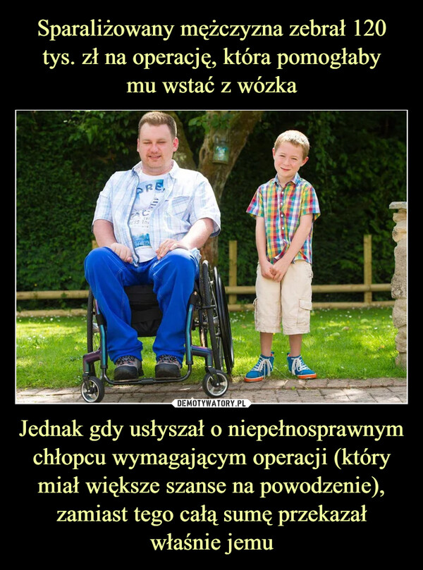 Jednak gdy usłyszał o niepełnosprawnym chłopcu wymagającym operacji (który miał większe szanse na powodzenie), zamiast tego całą sumę przekazał właśnie jemu –  