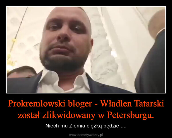 Prokremlowski bloger - Władlen Tatarski został zlikwidowany w Petersburgu. – Niech mu Ziemia ciężką będzie .... 