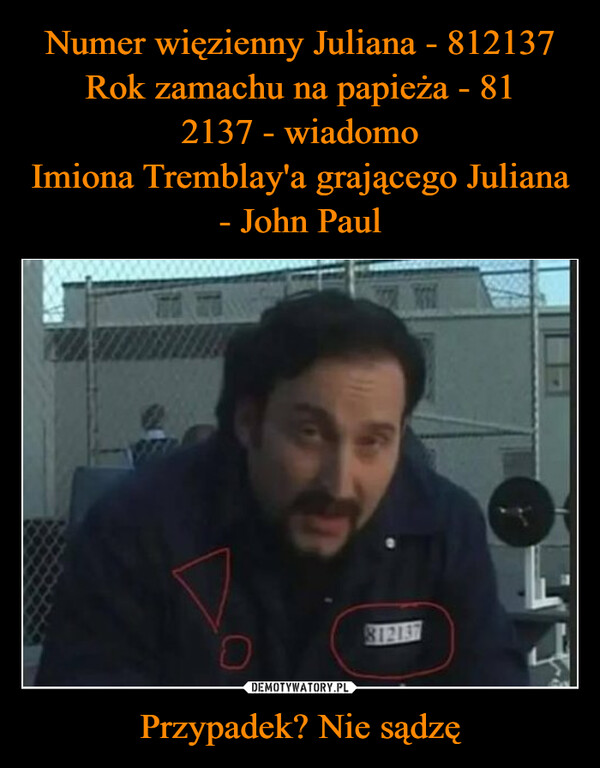Numer więzienny Juliana - 812137
Rok zamachu na papieża - 81
2137 - wiadomo
Imiona Tremblay'a grającego Juliana - John Paul Przypadek? Nie sądzę