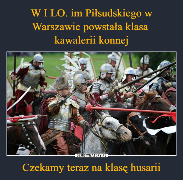 W I LO. im Piłsudskiego w Warszawie powstała klasa 
kawalerii konnej Czekamy teraz na klasę husarii