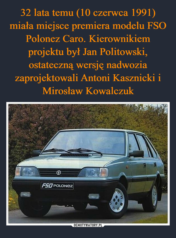 32 lata temu (10 czerwca 1991) miała miejsce premiera modelu FSO Polonez Caro. Kierownikiem projektu był Jan Politowski, ostateczną wersję nadwozia zaprojektowali Antoni Kasznicki i Mirosław Kowalczuk