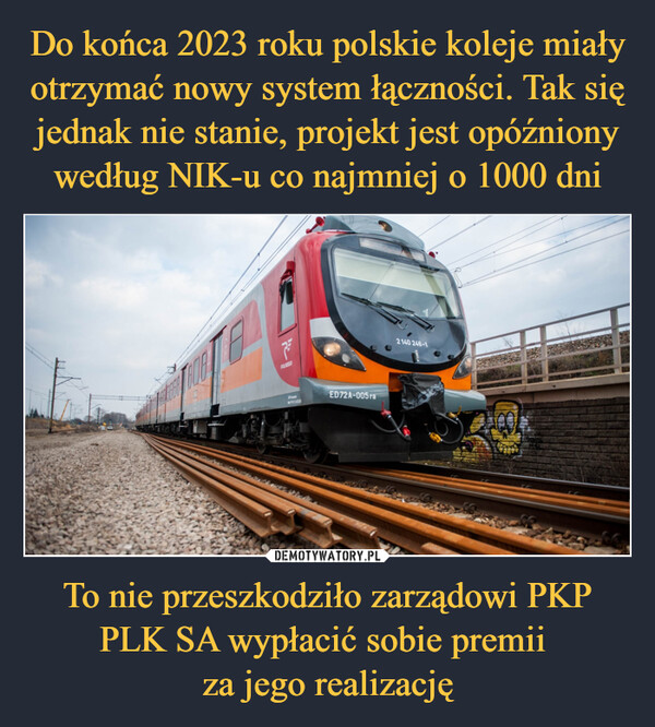 Do końca 2023 roku polskie koleje miały otrzymać nowy system łączności. Tak się jednak nie stanie, projekt jest opóźniony według NIK-u co najmniej o 1000 dni To nie przeszkodziło zarządowi PKP PLK SA wypłacić sobie premii 
za jego realizację