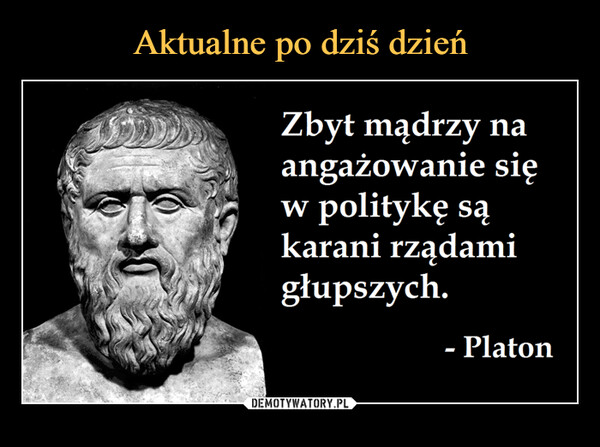  –  WZbyt mądrzy naangażowanie siępolitykę sąkarani rządamigłupszych.- Platon
