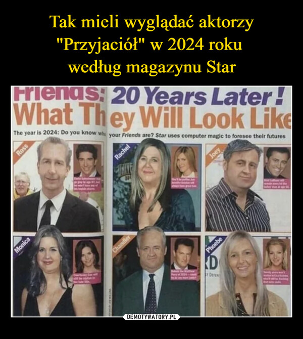  –  Friends: 20 Years Later!What They Will Look LikeThe year is 2024: Do you know who your Friends are? Star uses computer magic to foresee their futuresRossMonicaRachelUNIVEChandlerJoeyPhoebeDT DEFEN