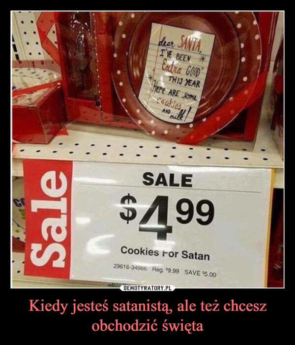 Kiedy jesteś satanistą, ale też chcesz obchodzić święta –  CSaledear SANTAI'VE BEEN *Extra GOODTHIS YEARHere ARE SOMEcookies,AND milk!SALE$4.99Cookies For Satan29616-34966 Reg. $9.99 SAVE $5.00