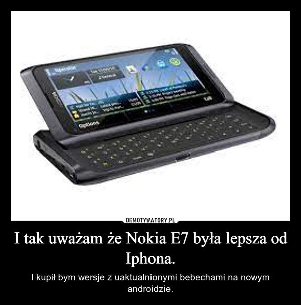 I tak uważam że Nokia E7 była lepsza od Iphona. – I kupił bym wersje z uaktualnionymi bebechami na nowym androidzie. wordcellenwww.-www.