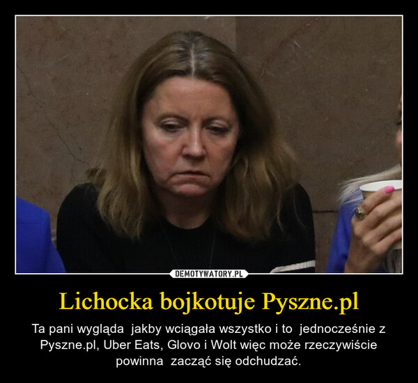 Lichocka bojkotuje Pyszne.pl – Ta pani wygląda  jakby wciągała wszystko i to  jednocześnie z Pyszne.pl, Uber Eats, Glovo i Wolt więc może rzeczywiście powinna  zacząć się odchudzać. 