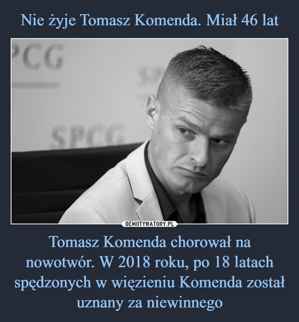 Tomasz Komenda chorował na nowotwór. W 2018 roku, po 18 latach spędzonych w więzieniu Komenda został uznany za niewinnego –  PCGSPCG