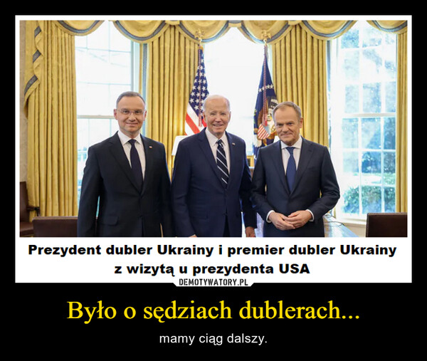 Było o sędziach dublerach... – mamy ciąg dalszy. Prezydent dubler Ukrainy i premier dubler Ukrainyz wizytą u prezydenta USA