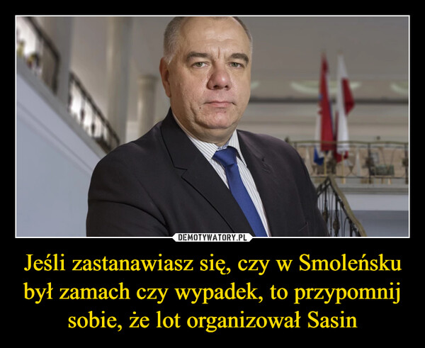 Jeśli zastanawiasz się, czy w Smoleńsku był zamach czy wypadek, to przypomnij sobie, że lot organizował Sasin –  
