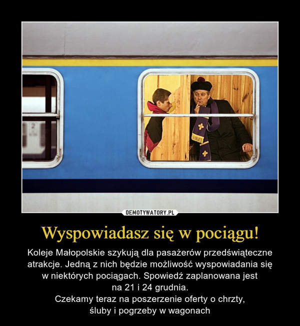 Wyspowiadasz się w pociągu! – Koleje Małopolskie szykują dla pasażerów przedświąteczne atrakcje. Jedną z nich będzie możliwość wyspowiadania sięw niektórych pociągach. Spowiedź zaplanowana jestna 21 i 24 grudnia.Czekamy teraz na poszerzenie oferty o chrzty,śluby i pogrzeby w wagonach 